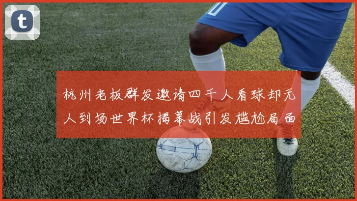 杭州老板群发邀请四千人看球却无人到场世界杯揭幕战引发尴尬局面