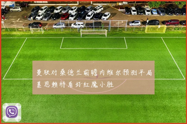 曼联对桑德兰前瞻内维尔预测平局基恩赖特看好红魔小胜