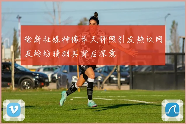 徐新社媒神像举天秤照引发热议网友纷纷猜测其背后深意