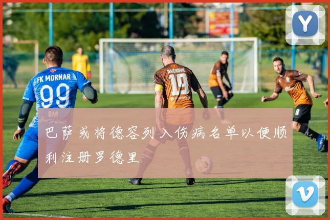 巴萨或将德容列入伤病名单以便顺利注册罗德里