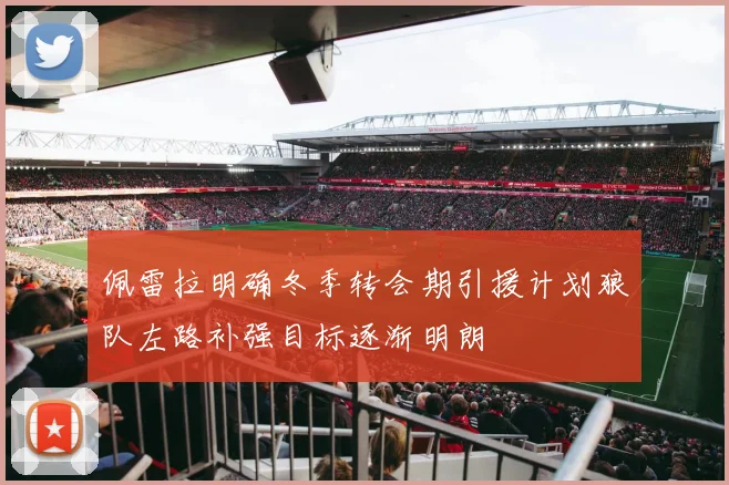 佩雷拉明确冬季转会期引援计划狼队左路补强目标逐渐明朗