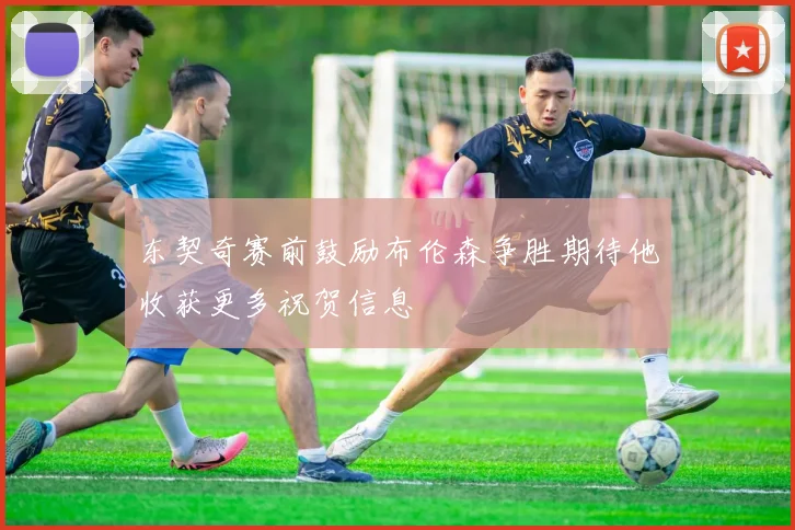 东契奇赛前鼓励布伦森争胜期待他收获更多祝贺信息