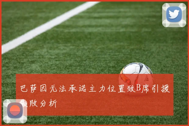 巴萨因无法承诺主力位置致B席引援失败分析