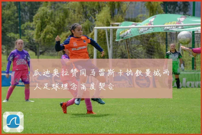 瓜迪奥拉赞同马雷斯卡执教曼城两人足球理念高度契合