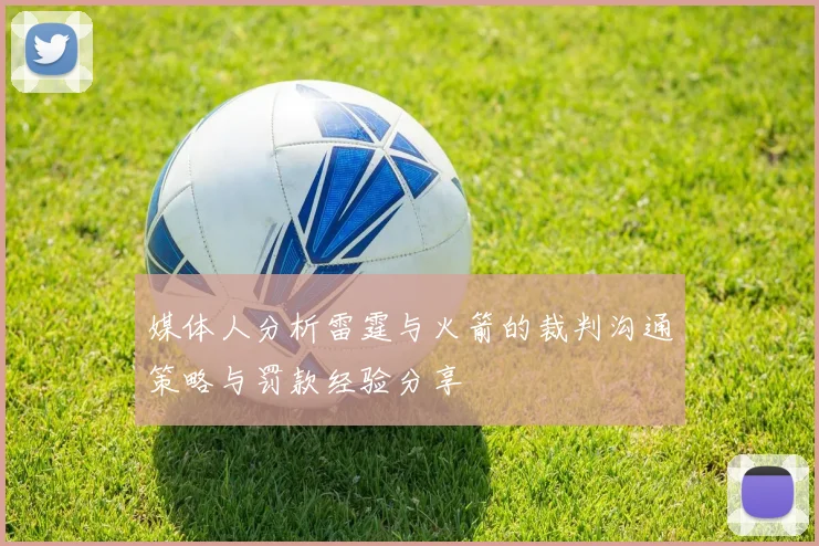媒体人分析雷霆与火箭的裁判沟通策略与罚款经验分享