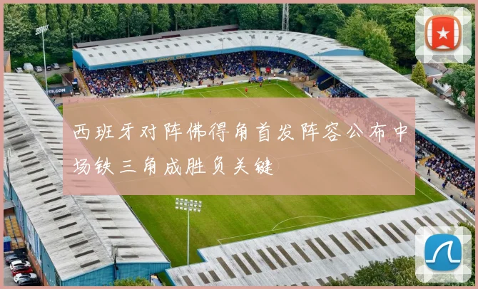 西班牙对阵佛得角首发阵容公布中场铁三角成胜负关键
