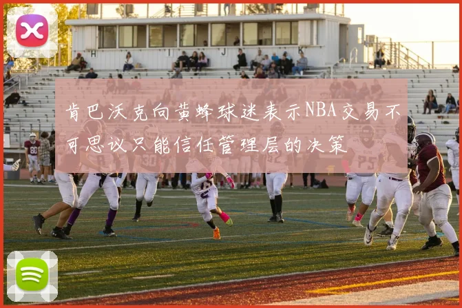 肯巴沃克向黄蜂球迷表示NBA交易不可思议只能信任管理层的决策